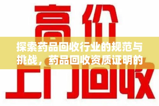 镇江探索药品回收行业的规范与挑战，药品回收资质证明的重要性