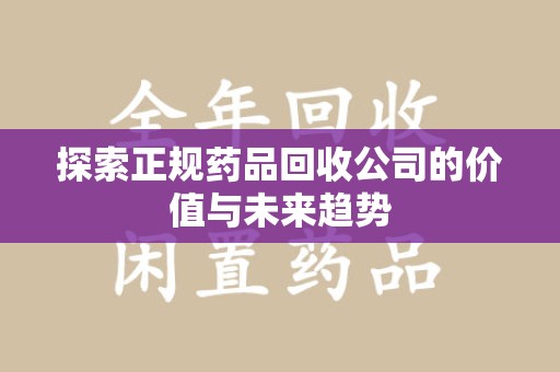 镇江探索正规药品回收公司的价值与未来趋势