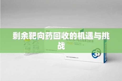 镇江剩余靶向药回收的机遇与挑战