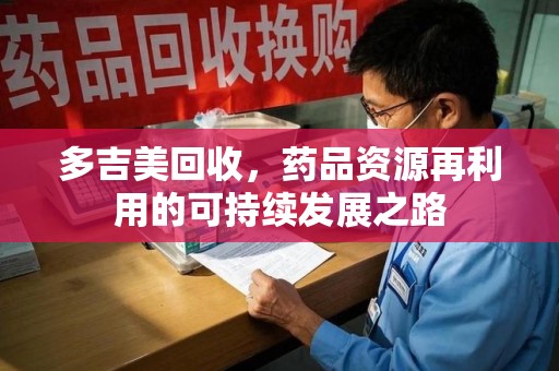 镇江多吉美回收，药品资源再利用的可持续发展之路