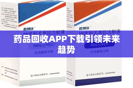 镇江药品回收APP下载引领未来趋势
