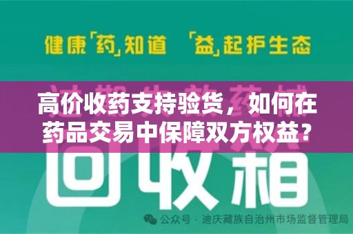 镇江高价收药支持验货，如何在药品交易中保障双方权益？