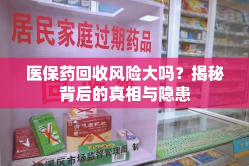 镇江医保药回收风险大吗？揭秘背后的真相与隐患