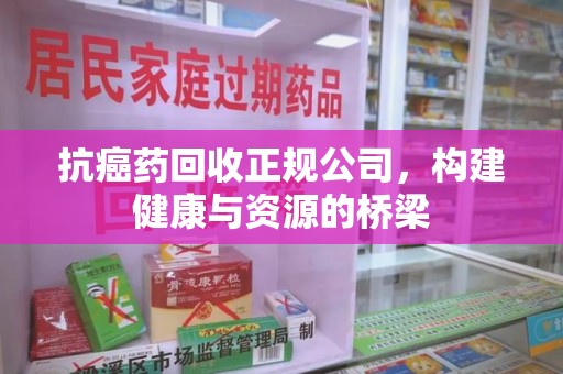 镇江抗癌药回收正规公司，构建健康与资源的桥梁