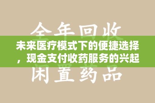 镇江未来医疗模式下的便捷选择，现金支付收药服务的兴起与影响