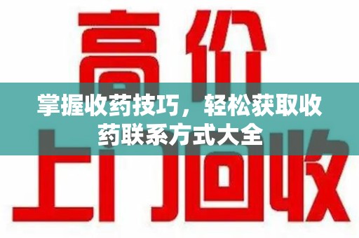 镇江掌握收药技巧，轻松获取收药联系方式大全