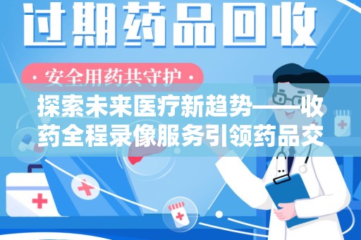 镇江探索未来医疗新趋势——收药全程录像服务引领药品交付安全新篇章