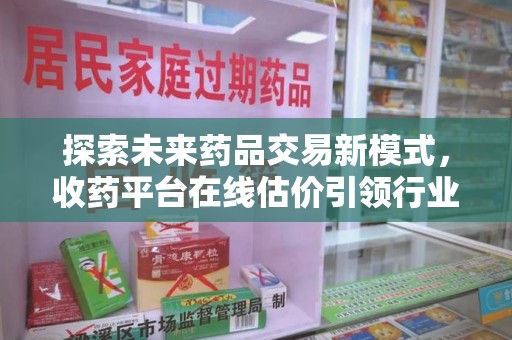 镇江探索未来药品交易新模式，收药平台在线估价引领行业变革