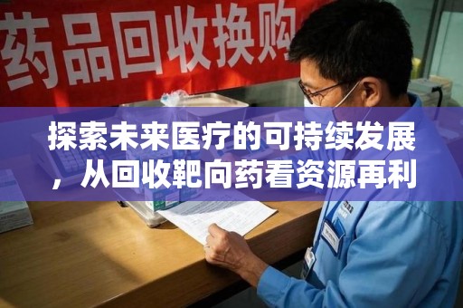 镇江探索未来医疗的可持续发展，从回收靶向药看资源再利用的重要性