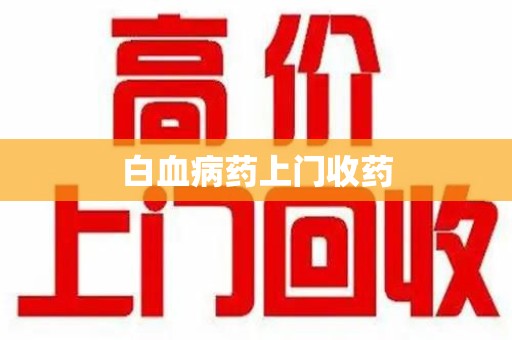 镇江白血病药上门收药