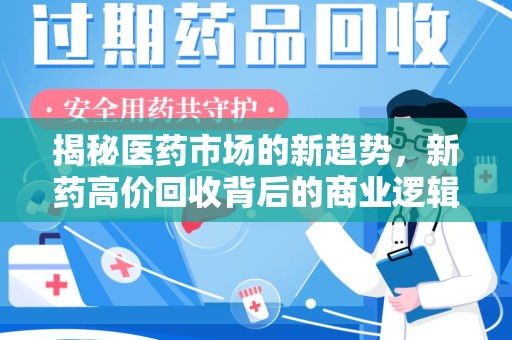 镇江揭秘医药市场的新趋势，新药高价回收背后的商业逻辑与社会影响