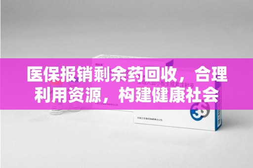 镇江医保报销剩余药回收，合理利用资源，构建健康社会