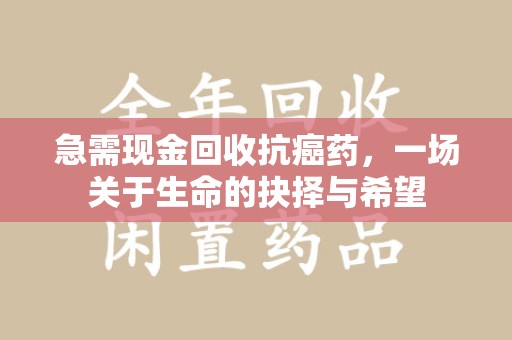 镇江急需现金回收抗癌药，一场关于生命的抉择与希望
