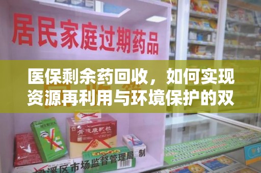 镇江医保剩余药回收，如何实现资源再利用与环境保护的双赢？