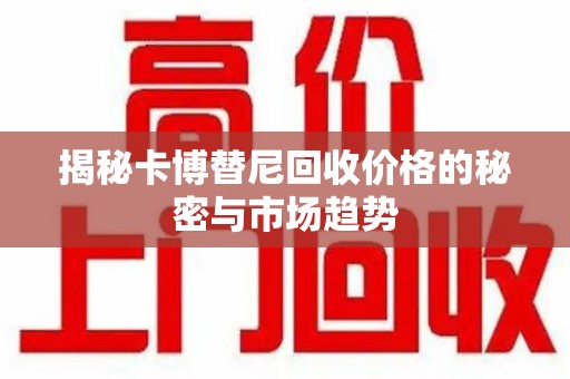 镇江揭秘卡博替尼回收价格的秘密与市场趋势