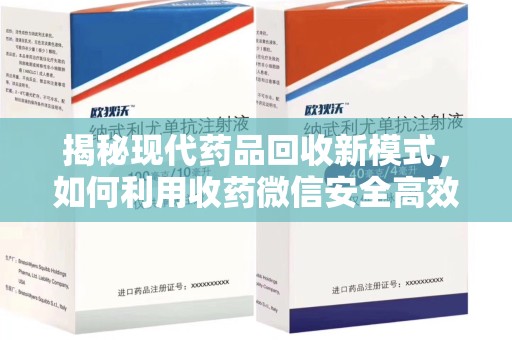 镇江揭秘现代药品回收新模式，如何利用收药微信安全高效处理闲置药物