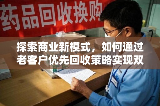 镇江探索商业新模式，如何通过老客户优先回收策略实现双赢