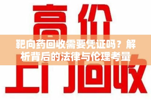 镇江靶向药回收需要凭证吗？解析背后的法律与伦理考量