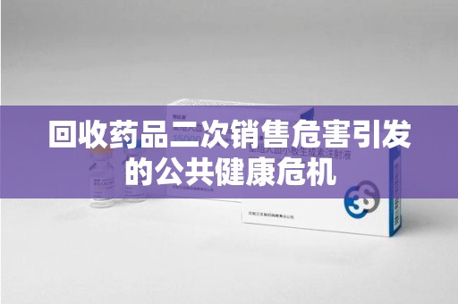 镇江回收药品二次销售危害引发的公共健康危机