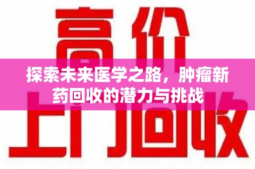 镇江探索未来医学之路，肿瘤新药回收的潜力与挑战