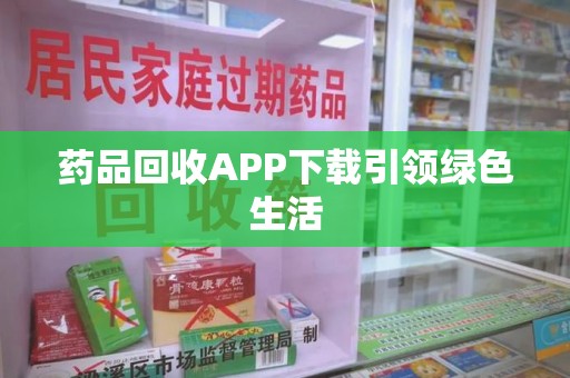 镇江药品回收APP下载引领绿色生活