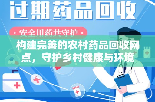 镇江构建完善的农村药品回收网点，守护乡村健康与环境