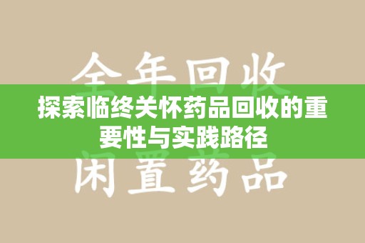 镇江探索临终关怀药品回收的重要性与实践路径