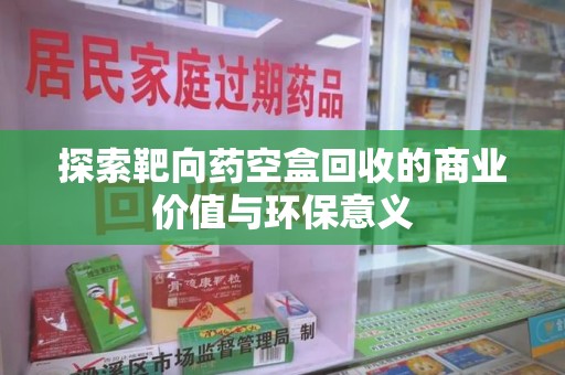 镇江探索靶向药空盒回收的商业价值与环保意义