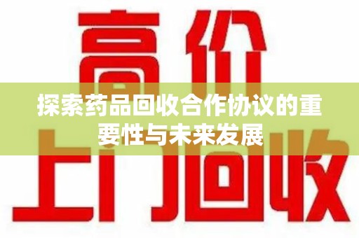 镇江探索药品回收合作协议的重要性与未来发展