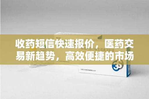 镇江收药短信快速报价，医药交易新趋势，高效便捷的市场解决方案