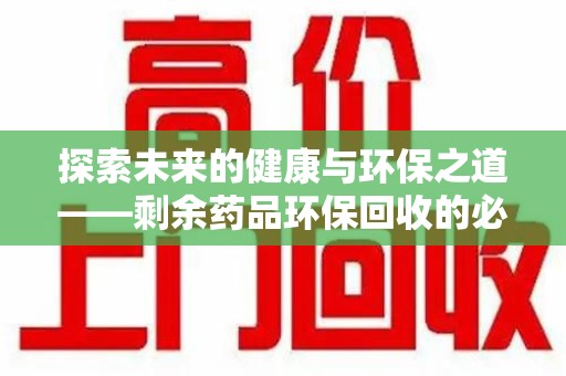镇江探索未来的健康与环保之道——剩余药品环保回收的必要性与实践