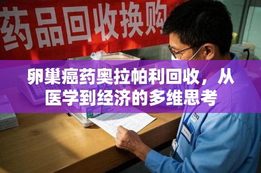 镇江卵巢癌药奥拉帕利回收，从医学到经济的多维思考
