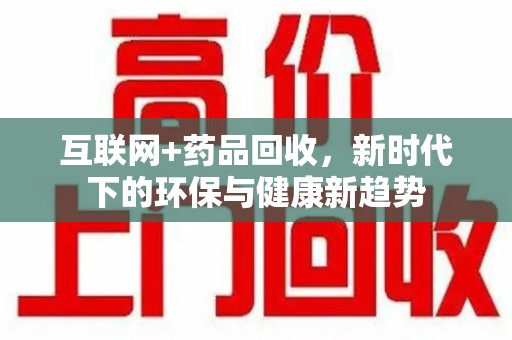 镇江互联网+药品回收，新时代下的环保与健康新趋势