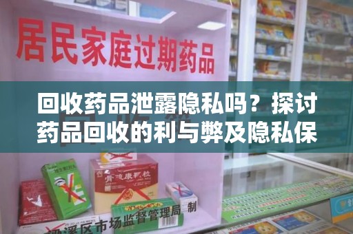 镇江回收药品泄露隐私吗？探讨药品回收的利与弊及隐私保护措施