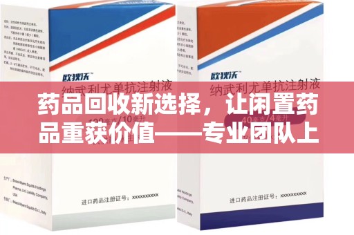 镇江药品回收新选择，让闲置药品重获价值——专业团队上门收药服务