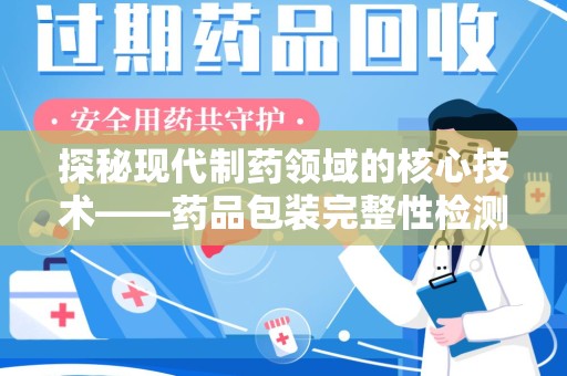 镇江探秘现代制药领域的核心技术——药品包装完整性检测的科学与应用