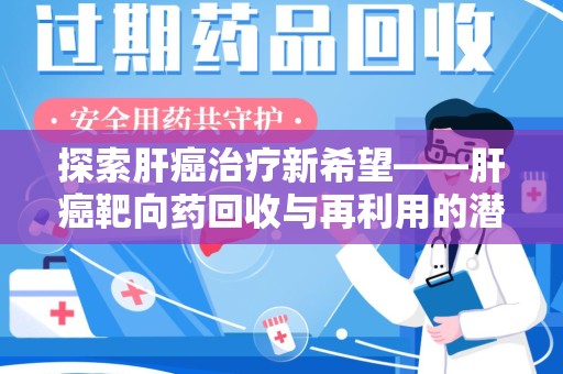 镇江探索肝癌治疗新希望——肝癌靶向药回收与再利用的潜力