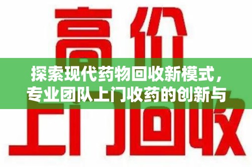 镇江探索现代药物回收新模式，专业团队上门收药的创新与意义