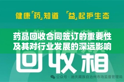 镇江药品回收合同签订的重要性及其对行业发展的深远影响
