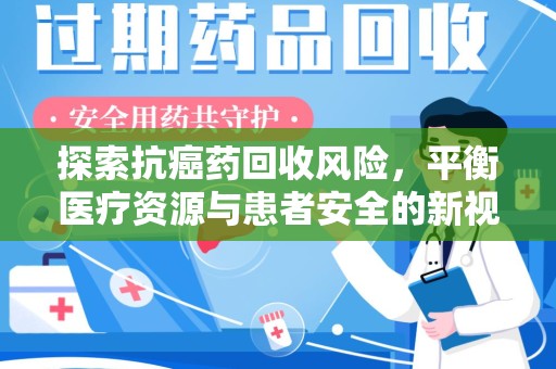 镇江探索抗癌药回收风险，平衡医疗资源与患者安全的新视角