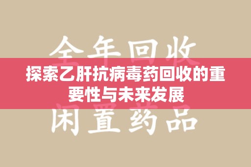 镇江探索乙肝抗病毒药回收的重要性与未来发展