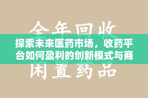 镇江探索未来医药市场，收药平台如何盈利的创新模式与商业前景