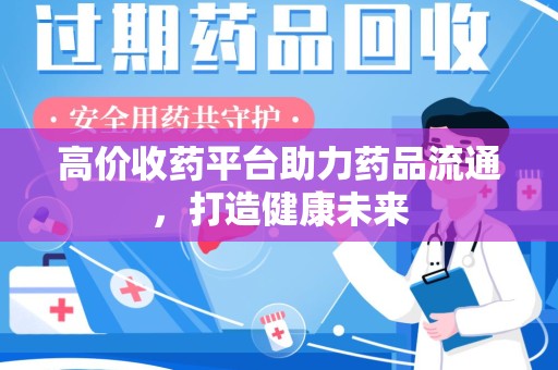 镇江高价收药平台助力药品流通，打造健康未来
