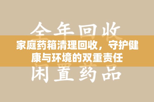 镇江家庭药箱清理回收，守护健康与环境的双重责任