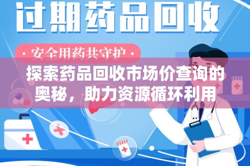 镇江探索药品回收市场价查询的奥秘，助力资源循环利用