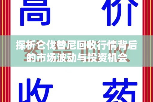 镇江探析仑伐替尼回收行情背后的市场波动与投资机会