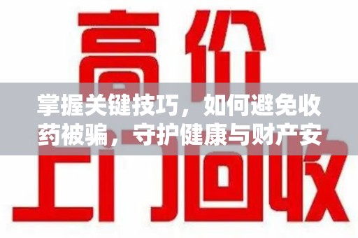 镇江掌握关键技巧，如何避免收药被骗，守护健康与财产安全