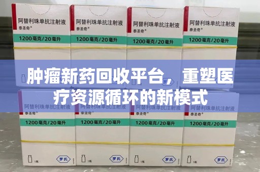 镇江肿瘤新药回收平台，重塑医疗资源循环的新模式