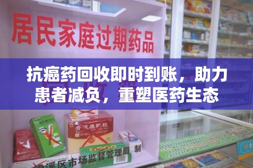 镇江抗癌药回收即时到账，助力患者减负，重塑医药生态