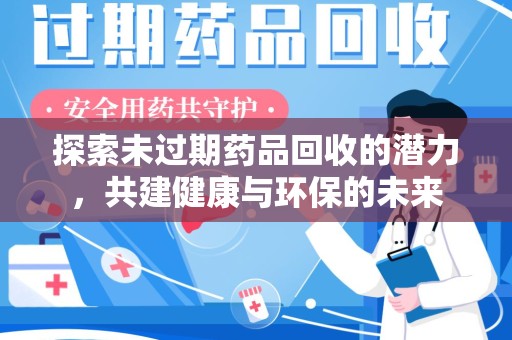 镇江探索未过期药品回收的潜力，共建健康与环保的未来
